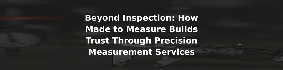 Beyond Inspection: How Made to Measure Builds Trust Through Precision Measurement Services - Made to Measure