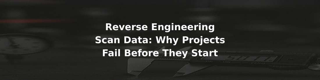 Reverse Engineering Scan Data: Why Projects Fail Before They Start