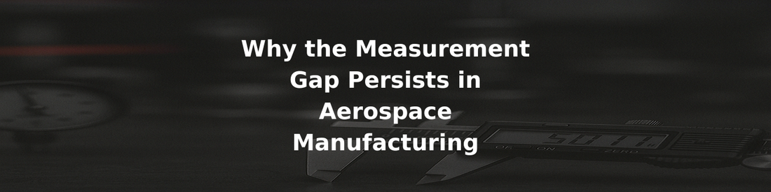 Why the Measurement Gap Persists in Aerospace Manufacturing