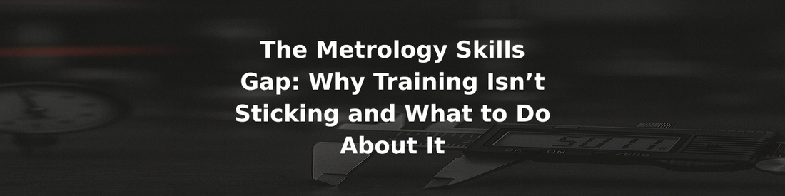 The Metrology Skills Gap: Why Training Isn’t Sticking and What to Do About It