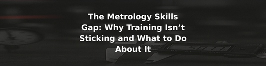 The Metrology Skills Gap: Why Training Isn’t Sticking and What to Do About It