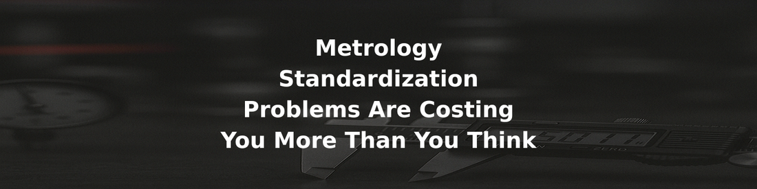 Metrology Standardization Problems Are Costing You More Than You Think