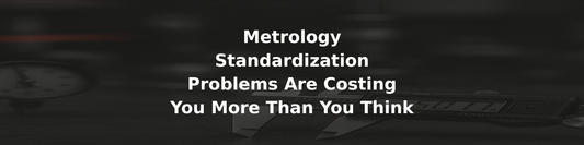Metrology Standardization Problems Are Costing You More Than You Think